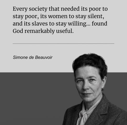 Every society that needed its poor to stay poor, its women to stay silent, and its slaves to stay willing... found God remarkably useful. Simone de Beauvoir