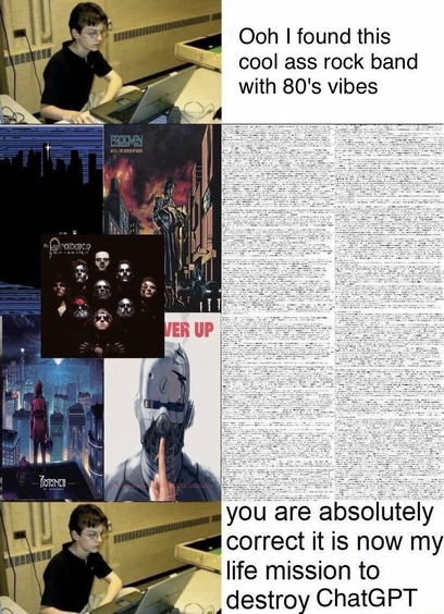 kid on a laptop: oh cool i found this cool ass rock band with 80s vibes.  the collective works of the protomen: (wall of text). kid with the laptop: you are absolutely correct it is now my mission in life to destroy chatgpt
