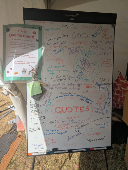 A whiteboard full of quotes from players who played Overbrewed. A few more not in the text above:
- Teeth! Teeth! Teeth!
- Fuck you, Tony!
- We love you, Tony!
- Can someone milk my almond?