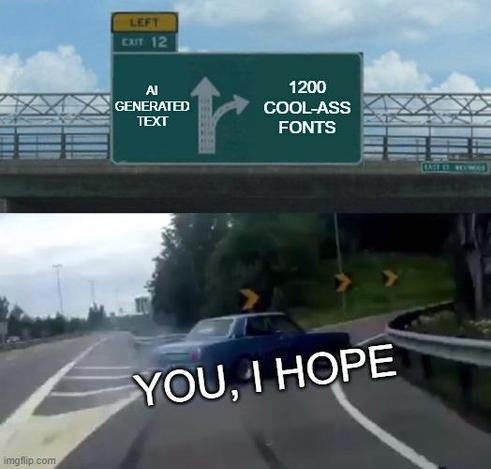 The car veering off the highway meme. The left road is AI GENERATED TEXT, the right road is 1200 COOL-ASS FONTS, the car is veering right and has the caption: YOU, I HOPE.