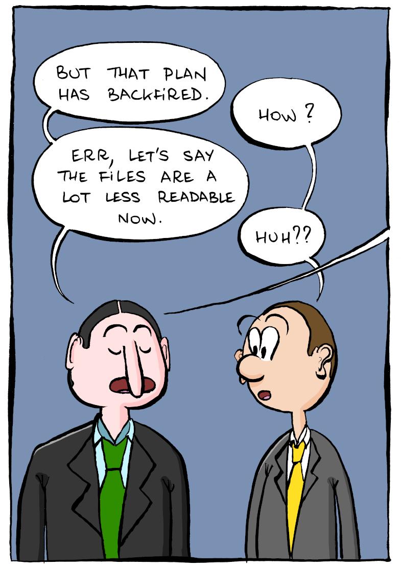 In the second panel, the same two men are talking some more. Man A: "But that plan has backfired." Man B: "How?" Man A: "Err, let's say the files are a lot less readable now." Man B: "Huh??" A speech bubble is starting from man A's mouth and is extending to the next panel.